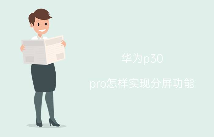 华为p30 pro怎样实现分屏功能 华为p30pro分屏怎样退回？